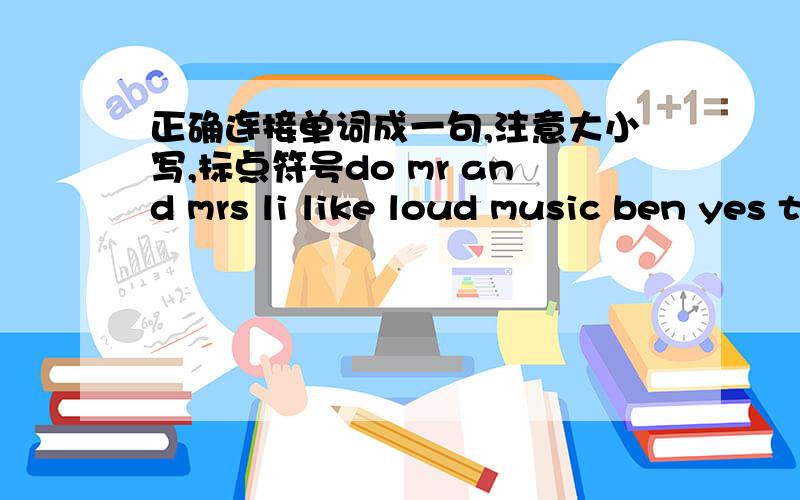 正确连接单词成一句,注意大小写,标点符号do mr and mrs li like loud music ben yes they do