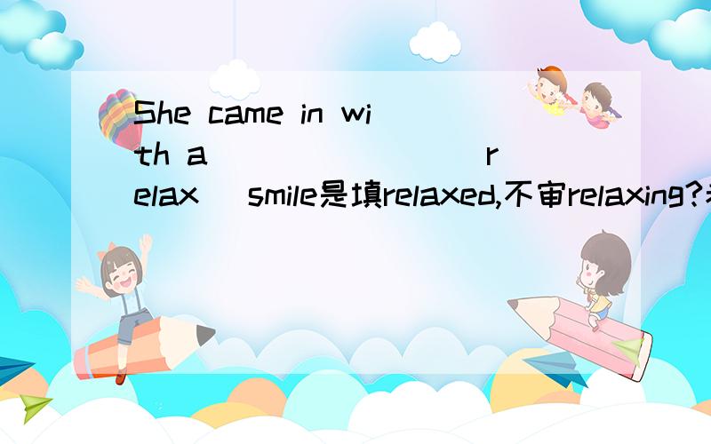 She came in with a _______(relax) smile是填relaxed,不审relaxing?老师说填relaxing?我不是太明白?请分析!