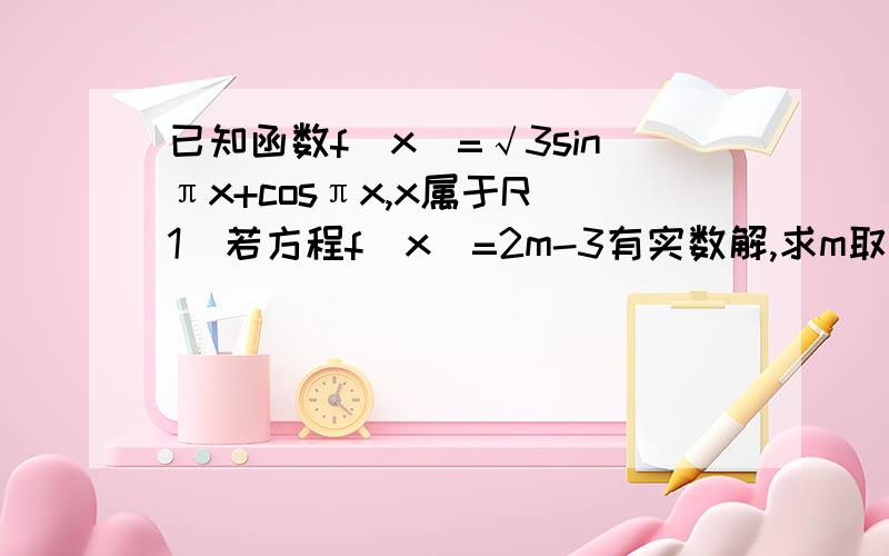 已知函数f(x)=√3sinπx+cosπx,x属于R(1)若方程f(x)=2m-3有实数解,求m取值范围