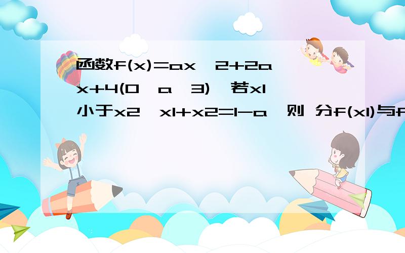 函数f(x)=ax^2+2ax+4(0〈a〈3),若x1小于x2,x1+x2=1-a,则 分f(x1)与f(x2)的大小关系为?