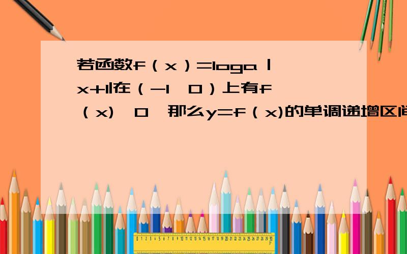 若函数f（x）=loga |x+1|在（-1,0）上有f（x)>0,那么y=f（x)的单调递增区间为