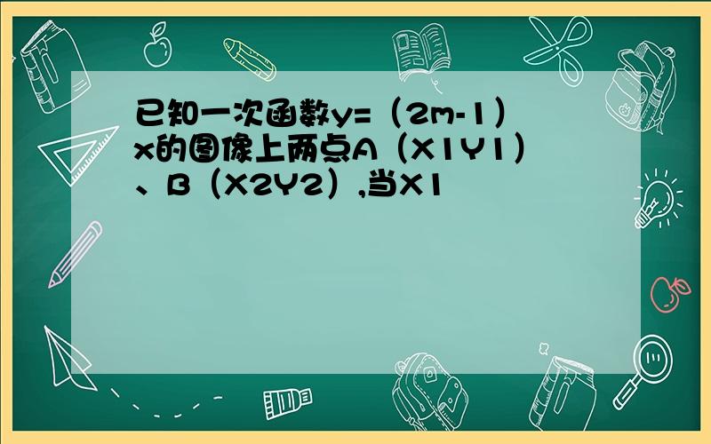 已知一次函数y=（2m-1）x的图像上两点A（X1Y1）、B（X2Y2）,当X1