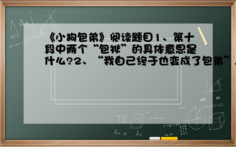 《小狗包弟》阅读题目1、第十段中两个“包袱”的具体意思是什么?2、“我自己终于也变成了包弟”,为什么说“终于”,3、第11段主要借助了什么回忆往事的?说说其所用艺术手法及好处.4、