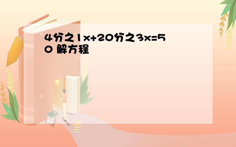 4分之1x+20分之3x=50 解方程