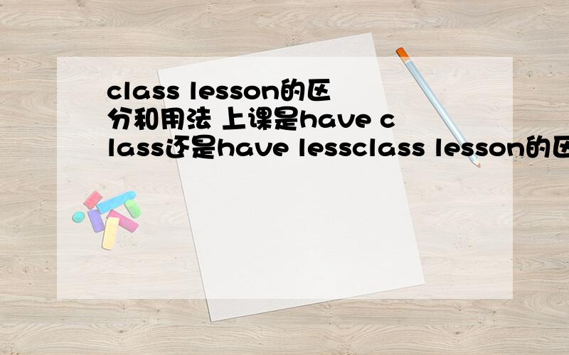 class lesson的区分和用法 上课是have class还是have lessclass lesson的区分和用法 上课是have class还是have lesson