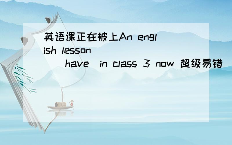 英语课正在被上An english lesson_____(have)in class 3 now 超级易错