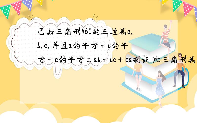 已知三角形ABC的三边为a.b.c,并且a的平方+b的平方+c的平方=ab+bc+ca求证 此三角形为等边三角形