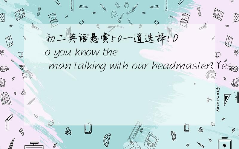 初二英语悬赏50一道选择!Do you know the man talking with our headmaster?Yes,I do.He is ___________ Chineses who's come to visit our schoolA oversea B on oversea C overseas D an overseas选哪个?为什么?