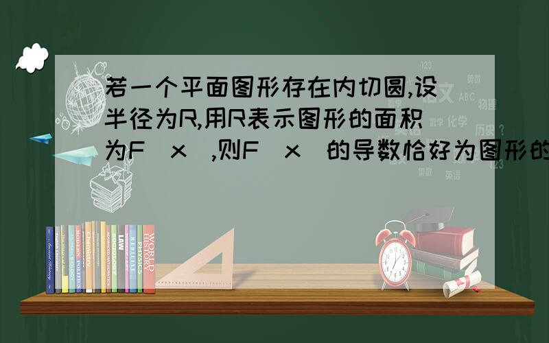 若一个平面图形存在内切圆,设半径为R,用R表示图形的面积为F(x),则F(x)的导数恰好为图形的周长,求证明