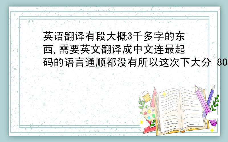 英语翻译有段大概3千多字的东西,需要英文翻译成中文连最起码的语言通顺都没有所以这次下大分 80分请愿意者发站内短信联系我要求其实很简单自己翻译不用机器,文章里也没有什么生僻的