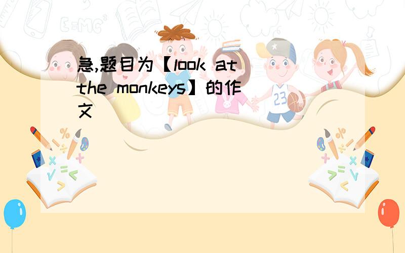 急,题目为【look at the monkeys】的作文