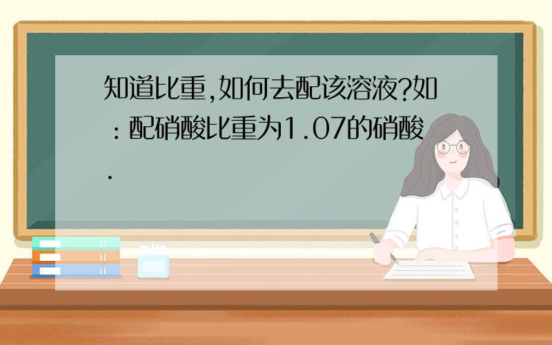 知道比重,如何去配该溶液?如：配硝酸比重为1.07的硝酸.