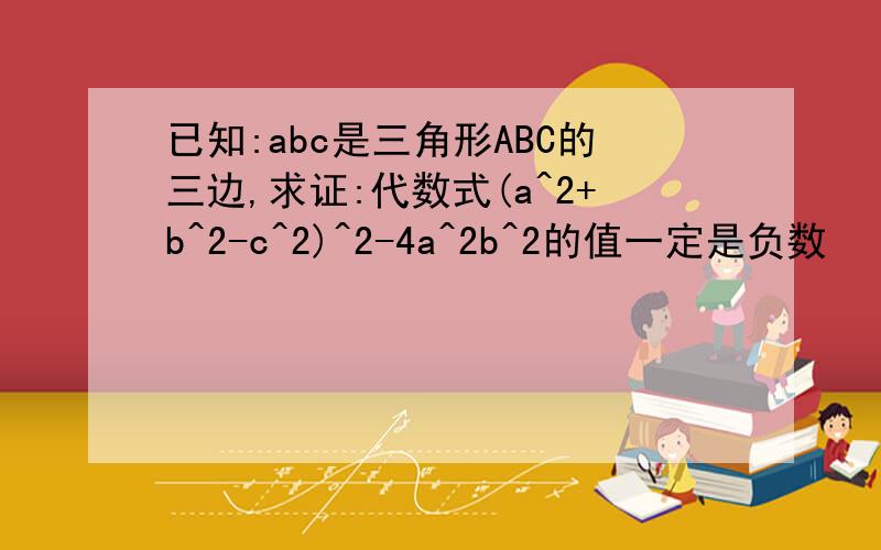 已知:abc是三角形ABC的三边,求证:代数式(a^2+b^2-c^2)^2-4a^2b^2的值一定是负数