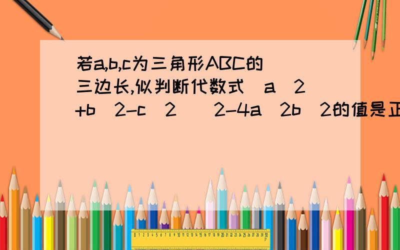 若a,b,c为三角形ABC的三边长,似判断代数式(a^2+b^2-c^2)^2-4a^2b^2的值是正数,还是负数?初一数学