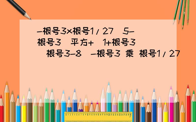 -根号3x根号1/27（5-根号3）平方+（1+根号3）（根号3-8）-根号3 乘 根号1/27