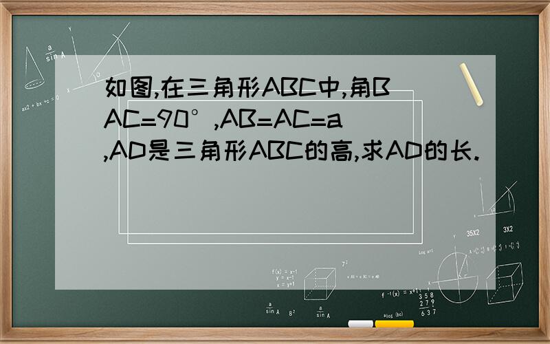 如图,在三角形ABC中,角BAC=90°,AB=AC=a,AD是三角形ABC的高,求AD的长.