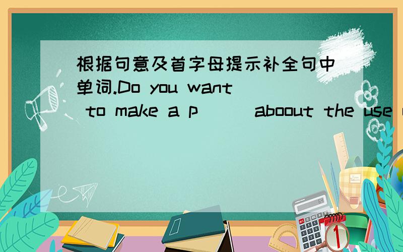 根据句意及首字母提示补全句中单词.Do you want to make a p（ ） aboout the use of paper money in 100 years?That noise is making me go c( )根据汉语完成句子 .I want to ( )for( )(为自己工作）when I’m older.