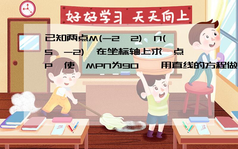 已知两点M(-2,2),N(5,-2),在坐标轴上求一点P,使∠MPN为90°,用直线的方程做