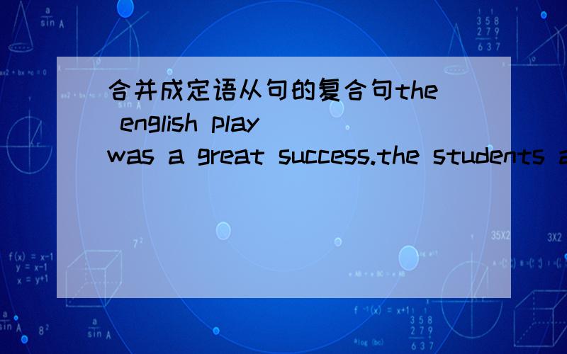 合并成定语从句的复合句the english play was a great success.the students acted in it at the new year's party