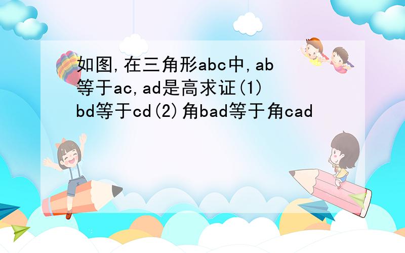 如图,在三角形abc中,ab等于ac,ad是高求证(1)bd等于cd(2)角bad等于角cad