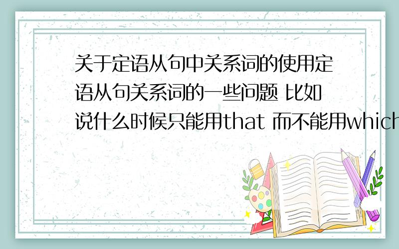 关于定语从句中关系词的使用定语从句关系词的一些问题 比如说什么时候只能用that 而不能用which 什么时候用 而不用 什么时候用 而不是 什么时候可以通用 等等 这些 还有为什么啊不好意思