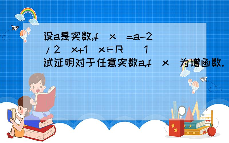 设a是实数,f(x)=a-2/2^x+1(x∈R)(1)试证明对于任意实数a,f(x)为增函数.(2)若实数a=0,求函数f(x)的值域