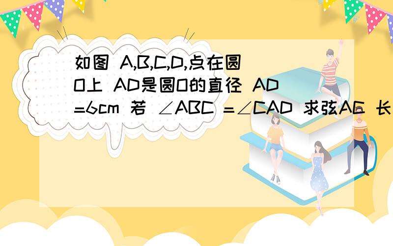 如图 A,B,C,D,点在圆O上 AD是圆O的直径 AD=6cm 若 ∠ABC =∠CAD 求弦AC 长