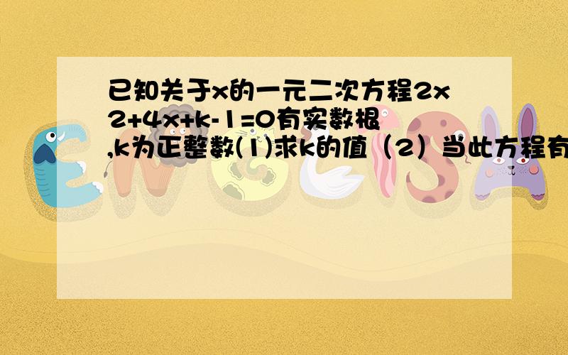 已知关于x的一元二次方程2x2+4x+k-1=0有实数根,k为正整数(1)求k的值（2）当此方程有两个非零的整数根时,将关于x的二次函数y=2x2+4x+k-1=0的图像向下平移8个单位,求平移后的图像的解析式（3）在