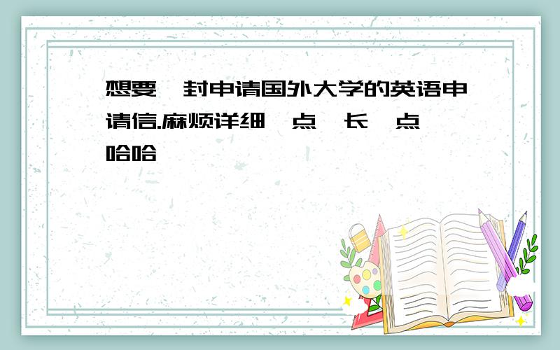 想要一封申请国外大学的英语申请信.麻烦详细一点,长一点,哈哈