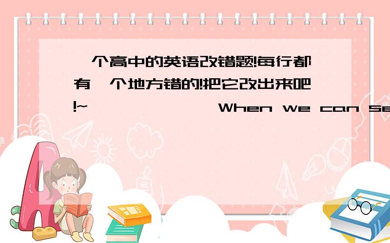 一个高中的英语改错题!每行都有一个地方错的!把它改出来吧!~              When we can see well,we do not think about oureyes often. It is only when we cannot see perfect thatwe come to see what important our eyes are. Peoplewho