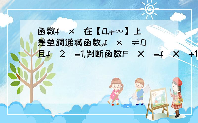 函数f(x)在【0,+∞】上是单调递减函数,f(x)≠0且f(2)=1,判断函数F(X)=f(X)+1／f(X)在【0,2】上的单调性