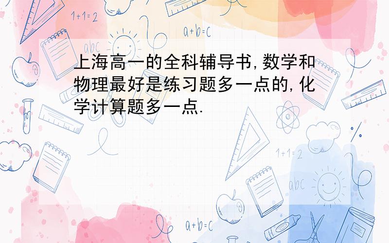 上海高一的全科辅导书,数学和物理最好是练习题多一点的,化学计算题多一点.