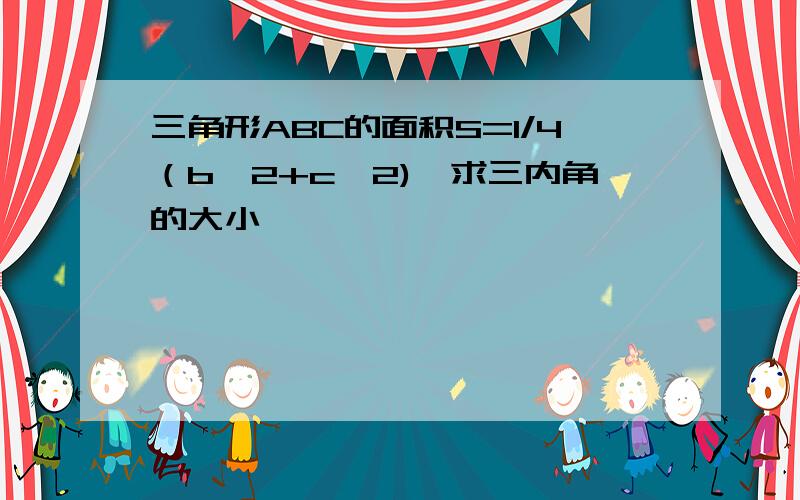 三角形ABC的面积S=1/4（b^2+c^2),求三内角的大小