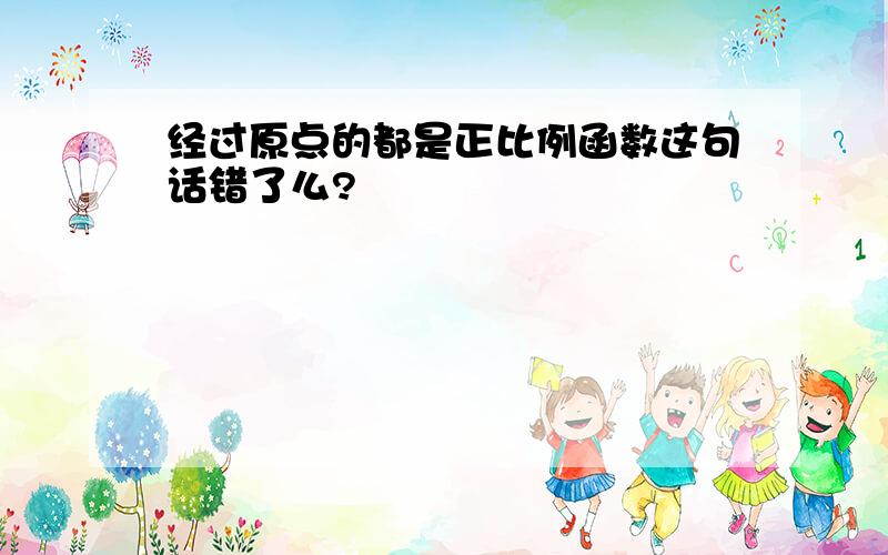 经过原点的都是正比例函数这句话错了么?