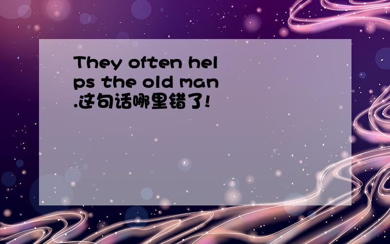 They often helps the old man.这句话哪里错了!