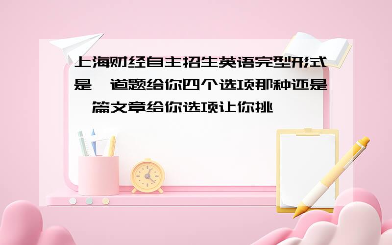 上海财经自主招生英语完型形式是一道题给你四个选项那种还是一篇文章给你选项让你挑