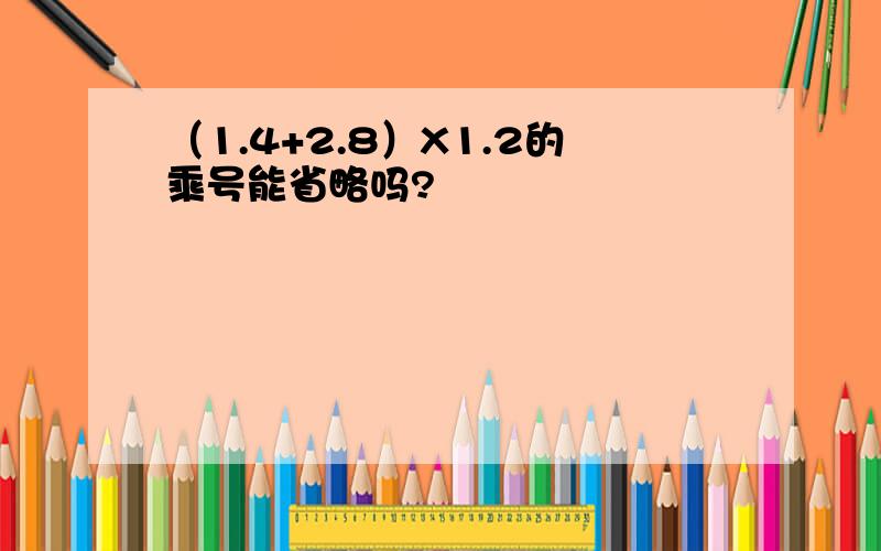 （1.4+2.8）X1.2的乘号能省略吗?