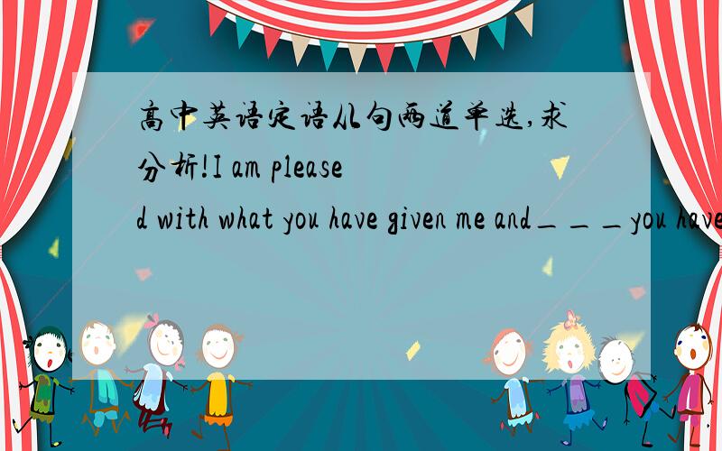 高中英语定语从句两道单选,求分析!I am pleased with what you have given me and___you have told me.A.that B.all that C.all what D.which正确答案是B.An earthquake is a shaking of the ground___when masses of rock beneath the suiface of