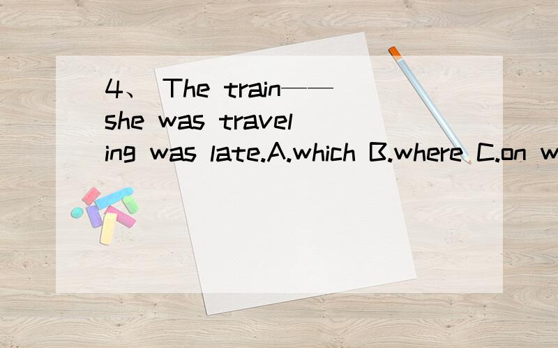 4、 The train——she was traveling was late.A.which B.where C.on which D.in that