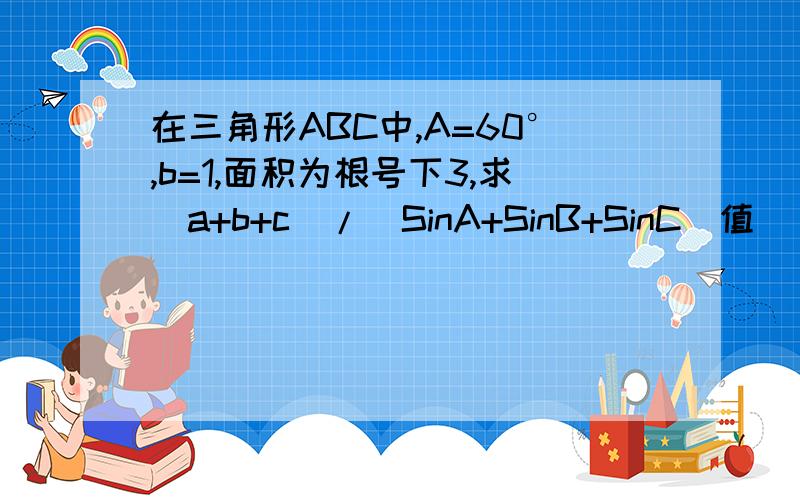 在三角形ABC中,A=60°,b=1,面积为根号下3,求（a+b+c)/(SinA+SinB+SinC)值