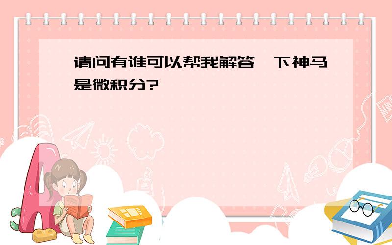 请问有谁可以帮我解答一下神马是微积分?