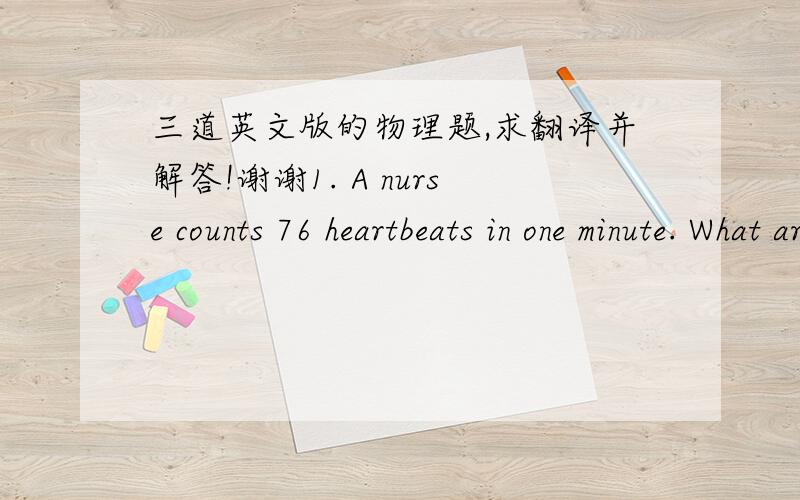 三道英文版的物理题,求翻译并解答!谢谢1. A nurse counts 76 heartbeats in one minute. What are the period and frequency of the heart's oscillations?2. New York's 300-m high Citicorp Tower oscillates in the wind with a period of 6.80s. C