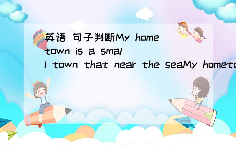 英语 句子判断My hometown is a small town that near the seaMy hometown is a small town that near the sea 对不?(kuaiyidian)