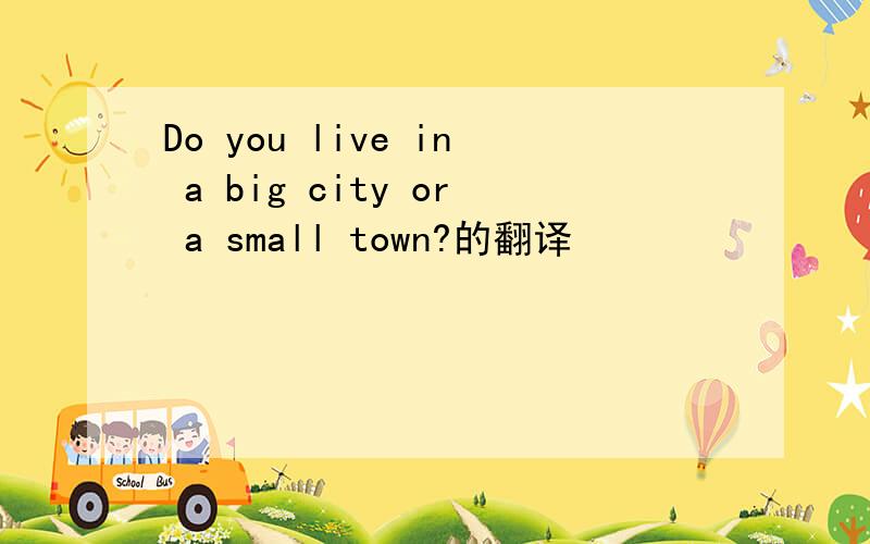 Do you live in a big city or a small town?的翻译