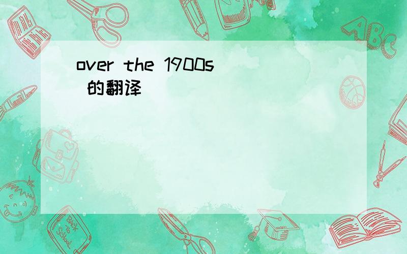 over the 1900s 的翻译