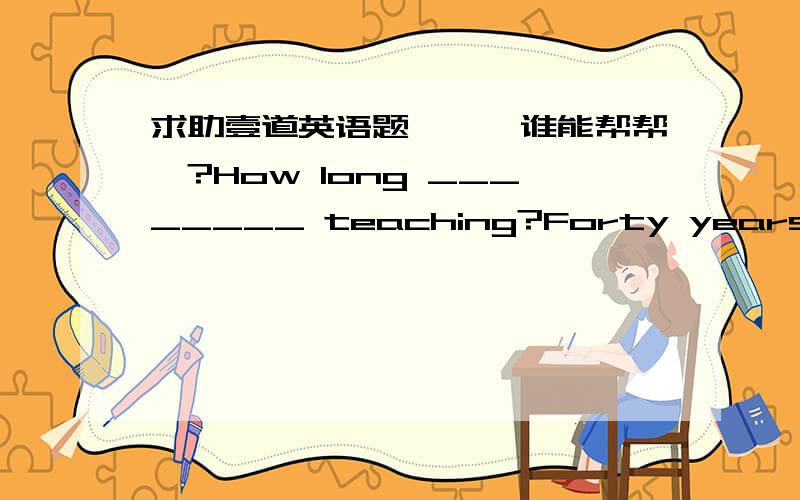 求助壹道英语题、、、谁能帮帮莪?How long ________ teaching?Forty years.A.will he have been          B.he will have been C.will have he been          D.will have been he先O(∩_∩)O谢谢大家囖~~~~~~~~THANK YOU~~~~~~~~~~~~