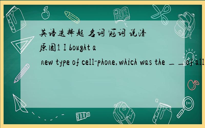 英语选择题 名词 冠词 说清原因1 I bought a new type of cell-phone,which was the __of all my classmates     a wish    b respect   c envy  d  admire2  There's no__from my bedroom window except for some factory chimneys   a  view  b  scene