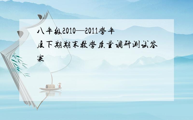 八年级2010—2011学年度下期期末教学质量调研测试答案