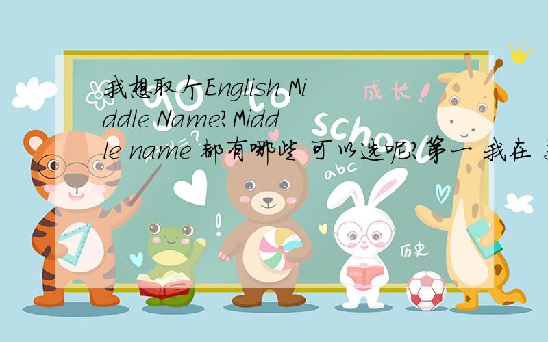 我想取个English Middle Name?Middle name 都有哪些 可以选呢?第一 我在 美国 new york 第二 注意文明用语