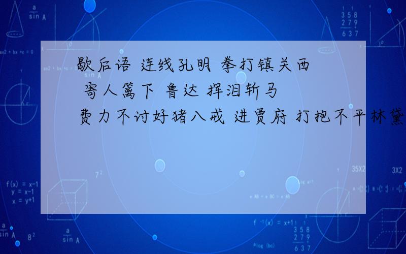 歇后语 连线孔明 拳打镇关西 寄人篱下 鲁达 挥泪斩马 费力不讨好猪八戒 进贾府 打抱不平林黛玉 背媳妇 顾全大局连线